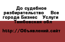 До судебное разбирательство. - Все города Бизнес » Услуги   . Тамбовская обл.